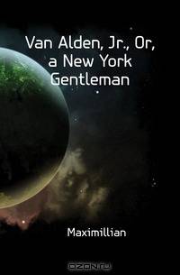 Van Alden, Jr., Or, a New York Gentleman
