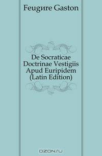 De Socraticae Doctrinae Vestigiis Apud Euripidem (Latin Edition)