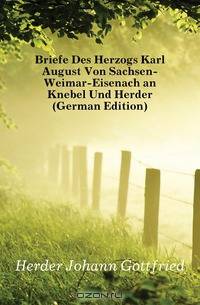 Briefe Des Herzogs Karl August Von Sachsen-Weimar-Eisenach an Knebel Und Herder (German Edition)