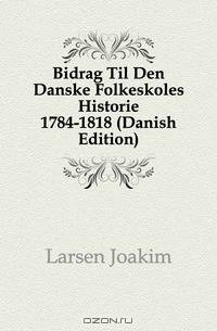 Bidrag Til Den Danske Folkeskoles Historie 1784-1818 (Danish Edition)