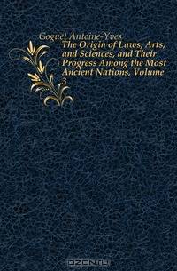 The Origin of Laws, Arts, and Sciences, and Their Progress Among the Most Ancient Nations, Volume 3