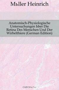 Anatomisch-Physiologische Untersuchungen Uber Die Retina Des Menschen Und Der Wirbelthiere (German Edition)