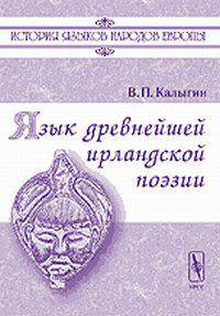 Язык древнейшей ирландской поэзии 2-е изд.,стереотип. (Серия "История языков народов Европы") //Калыгин В.П.,Ярцева В.Н.