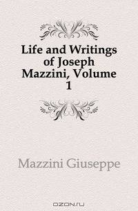 Life and Writings of Joseph Mazzini, Volume 1