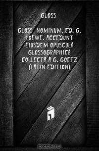 Gloss? Nominum, Ed. G. Loewe. Accedunt Eiusdem Opuscula Glossographica Collecta a G. Goetz (Latin Edition)