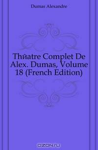 Theatre Complet De Alex. Dumas, Volume 18 (French Edition)