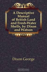 A Descriptive Manual of British Land and Fresh-Water Shells, by Dixon and Watson