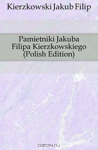Pamietniki Jakuba Filipa Kierzkowskiego (Polish Edition)