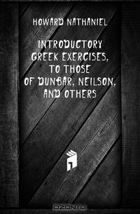 Introductory Greek Exercises, to Those of Dunbar, Neilson, and Others