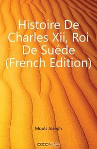 Histoire De Charles Xii, Roi De Suede (French Edition)