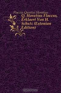 Q. Horatius Flaccus, Erklaert Von H. Schutz (Estonian Edition)