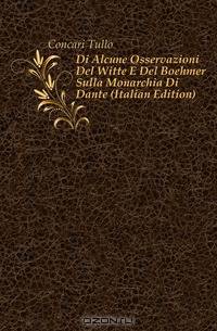 Di Alcune Osservazioni Del Witte E Del Boehmer Sulla Monarchia Di Dante (Italian Edition)