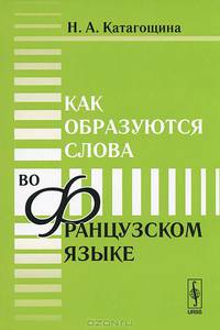 Как образуются слова во французском языке - 4 изд.