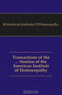 Transactions of the Session of the American Institute of Homoeopathy