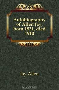 Autobiography of Allen Jay, born 1831, died 1910