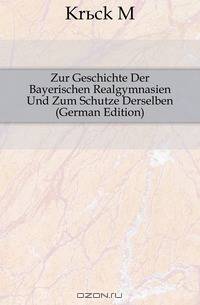Zur Geschichte Der Bayerischen Realgymnasien Und Zum Schutze Derselben (German Edition)