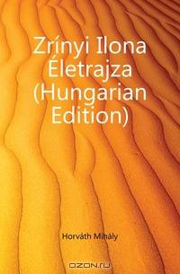 Zrinyi Ilona Eletrajza (Hungarian Edition)