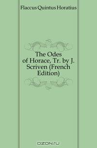 The Odes of Horace, Tr. by J. Scriven (French Edition)