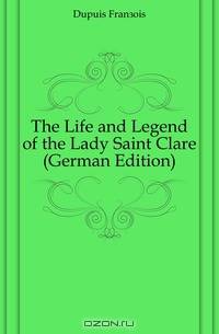 The Life and Legend of the Lady Saint Clare (German Edition)