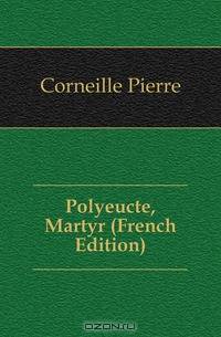 Polyeucte, Martyr (French Edition)