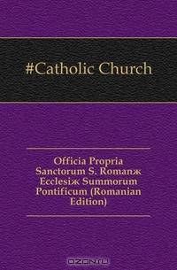 Officia Propria Sanctorum S. Roman? Ecclesi? Summorum Pontificum (Romanian Edition)