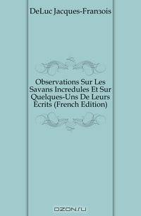 Observations Sur Les Savans Incredules Et Sur Quelques-Uns De Leurs Ecrits (French Edition)