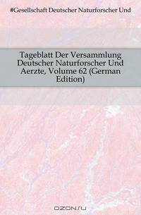 Tageblatt Der Versammlung Deutscher Naturforscher Und Aerzte, Volume 62 (German Edition)