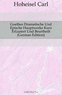 Goethes Dramatische Und Epische Hauptwerke Kurz Erlautert Und Beurtheilt (German Edition)
