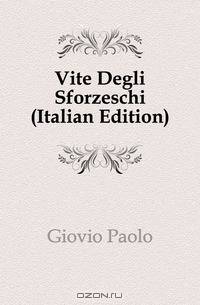 Vite Degli Sforzeschi (Italian Edition)
