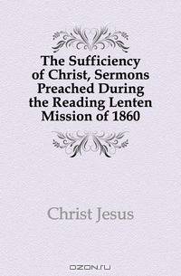 The Sufficiency of Christ, Sermons Preached During the Reading Lenten Mission of 1860