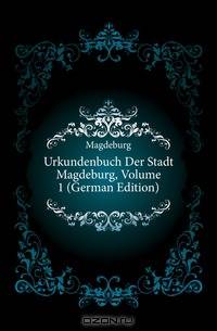 Urkundenbuch Der Stadt Magdeburg, Volume 1 (German Edition)