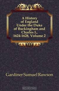 A History of England Under the Duke of Buckingham and Charles I., 1624-1628, Volume 2