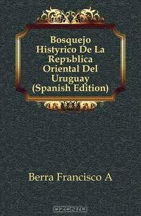 Bosquejo Historico De La Republica Oriental Del Uruguay (Spanish Edition)