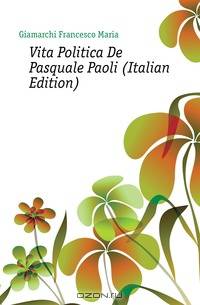Vita Politica De Pasquale Paoli (Italian Edition)