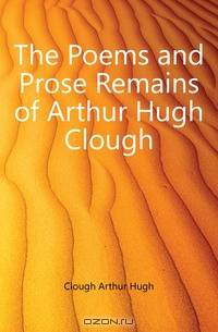 The Poems and Prose Remains of Arthur Hugh Clough