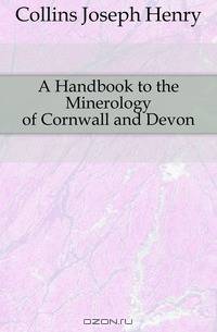 A Handbook to the Minerology of Cornwall and Devon
