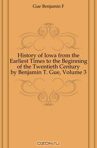 History of Iowa from the Earliest Times to the Beginning of the Twentieth Century by Benjamin T. Gue, Volume 3