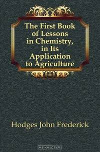 The First Book of Lessons in Chemistry, in Its Application to Agriculture