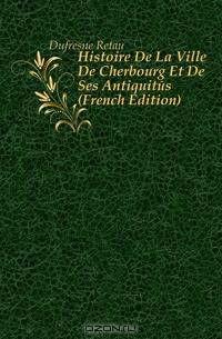 Histoire De La Ville De Cherbourg Et De Ses Antiquites (French Edition)