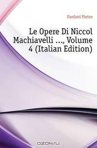 Le Opere Di Niccolo Machiavelli , Volume 4 (Italian Edition)