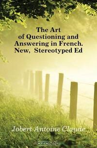 The Art of Questioning and Answering in French. New, Stereotyped Ed