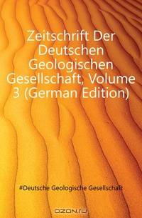 Zeitschrift Der Deutschen Geologischen Gesellschaft, Volume 3 (German Edition)