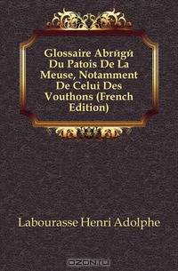 Glossaire Abrege Du Patois De La Meuse, Notamment De Celui Des Vouthons (French Edition)