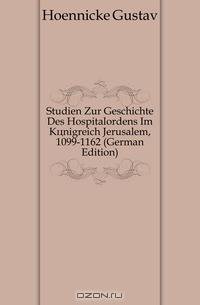 Studien Zur Geschichte Des Hospitalordens Im Konigreich Jerusalem, 1099-1162 (German Edition)