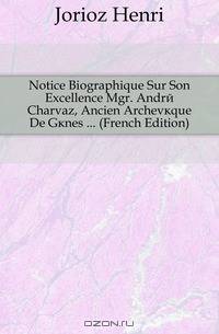Notice Biographique Sur Son Excellence Mgr. Andre Charvaz, Ancien Archeveque De Genes (French Edition)