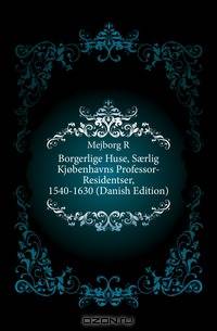Borgerlige Huse, S?rlig Kjobenhavns Professor-Residentser, 1540-1630 (Danish Edition)