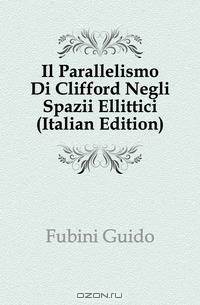 Il Parallelismo Di Clifford Negli Spazii Ellittici (Italian Edition)