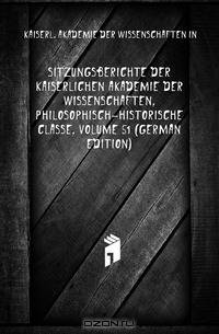 Sitzungsberichte Der Kaiserlichen Akademie Der Wissenschaften, Philosophisch-Historische Classe, Volume 51 (German Edition)