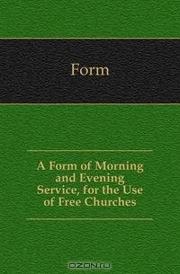 A Form of Morning and Evening Service, for the Use of Free Churches