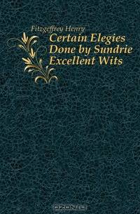 Certain Elegies Done by Sundrie Excellent Wits
